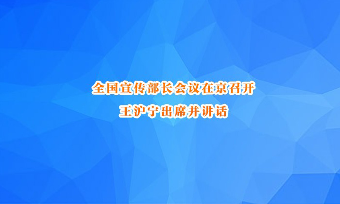 全国宣传部长会议在京召开 王沪宁出席并讲话