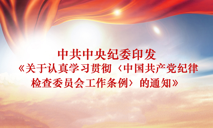 中共中央纪委印发《关于认真学习贯彻〈中国共产党纪律检查委员会工作条例〉的通知》